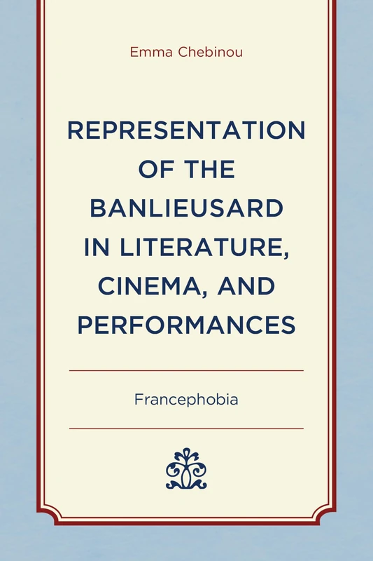 Representation of the Banlieusard in Literature, Cinema, and Performances: Francephobia (After the Empire: The Francophone World and Postcolonial France)
