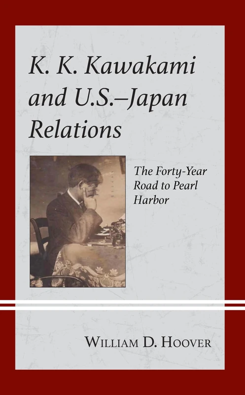 K. K. Kawakami and U.S.-Japan Relations: The Forty-Year Road to Pearl Harbor