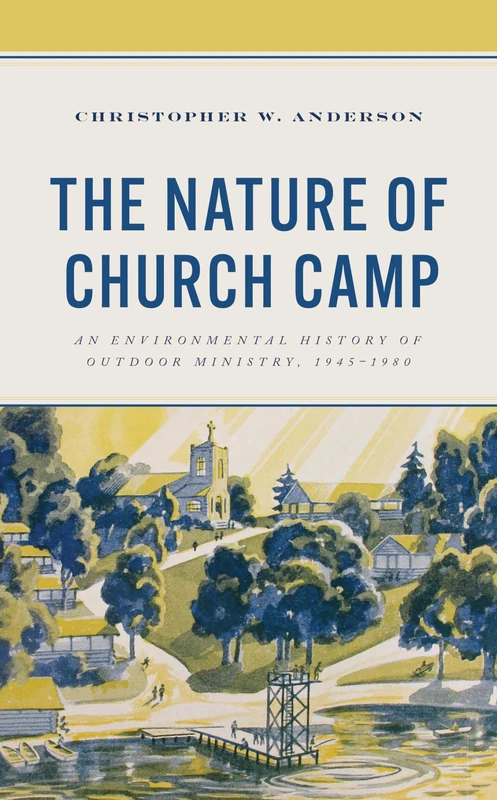 The Nature of Church Camp: An Environmental History of Outdoor Ministry, 1945–1980 (Religion in American History)
