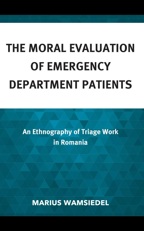 The Moral Evaluation of Emergency Department Patients: An Ethnography of Triage Work in Romania (Anthropology of Well-Being: Individual, Community, Society)