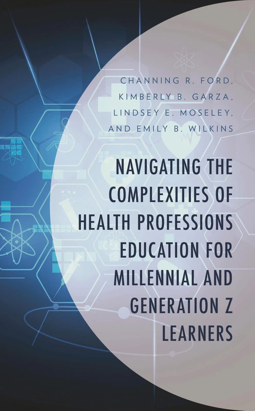 Navigating the Complexities of Health Professions Education for Millennial and Generation Z Learners (Generational Differences in Higher Education and ... and Teaching Millennials and Generation Z)