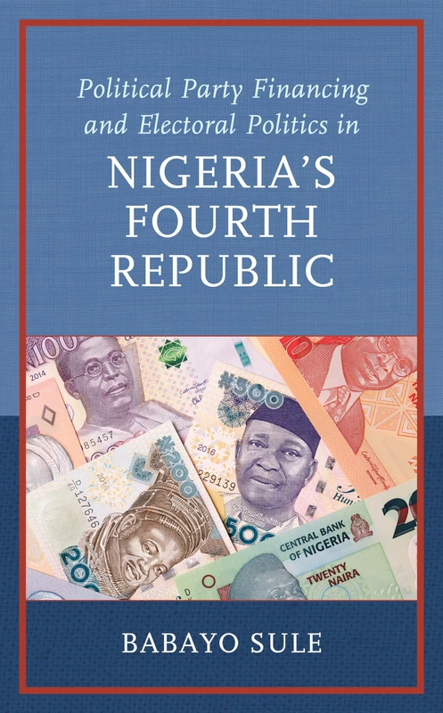 Political Party Financing and Electoral Politics in Nigeria’s Fourth Republic (African Governance, Development, and Leadership)