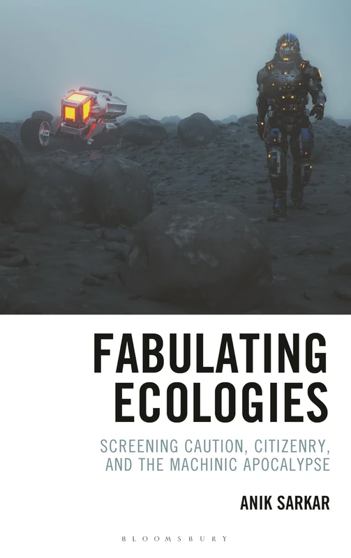 Fabulating Ecologies: Screening Caution, Citizenry, and the Machinic Apocalypse (Posthumanities and Citizenship Futures)