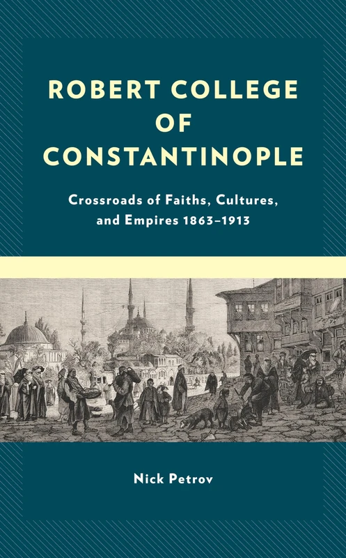 Robert College of Constantinople: Crossroads of Faiths, Cultures, and Empires 1863–1913