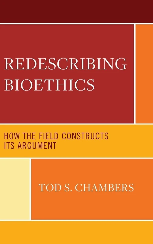 Redescribing Bioethics: How the Field Constructs Its Argument (Revolutionary Bioethics)