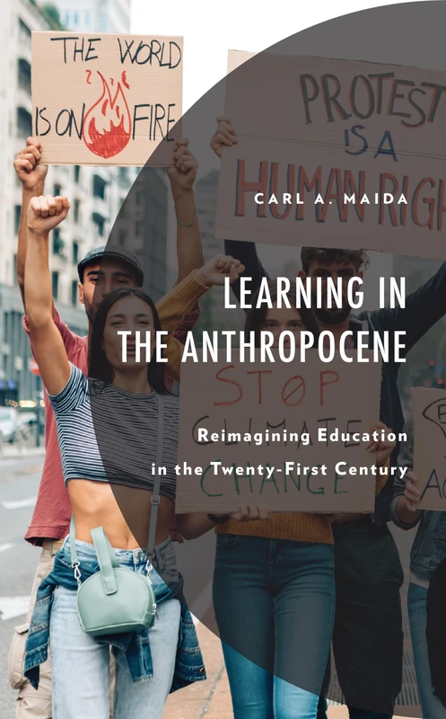 Learning in the Anthropocene: Reimagining Education in the Twenty-First Century (Environment and Society)