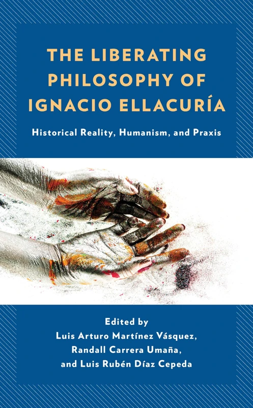 The Liberating Philosophy of Ignacio Ellacuría: Historical Reality, Humanism, and Praxis