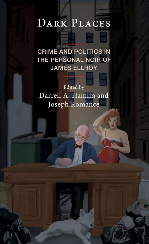 Dark Places: Crime and Politics in the Personal Noir of James Ellroy (Politics, Literature, & Film)