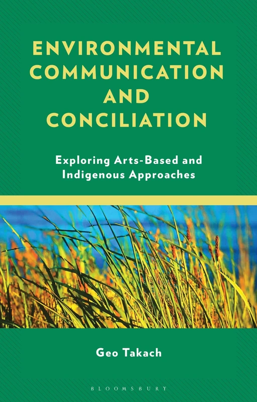 Environmental Communication and Conciliation: Exploring Arts-Based and Indigenous Approaches (Environmental Communication and Nature: Conflict and Ecoculture in the Anthropocene)