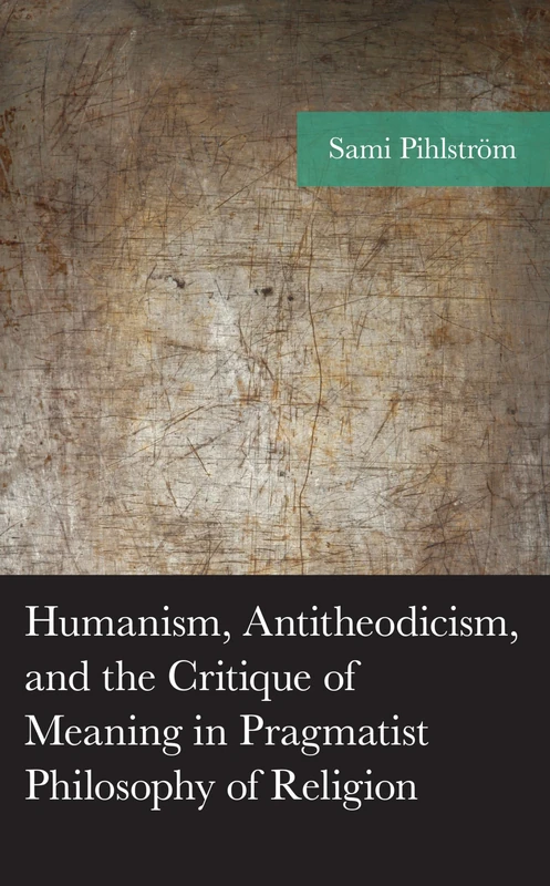 Humanism, Antitheodicism, and the Critique of Meaning in Pragmatist Philosophy of Religion (American Philosophy Series)