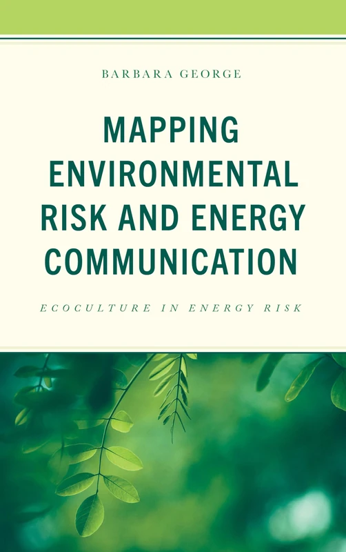 Mapping Environmental Risk and Energy Communication: Ecoculture in Energy Risk (Environmental Communication and Nature: Conflict and Ecoculture in the Anthropocene)
