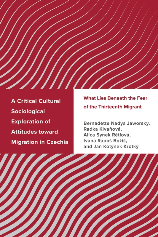 A Critical Cultural Sociological Exploration of Attitudes toward Migration in Czechia: What Lies Beneath the Fear of the Thirteenth Migrant (Challenging Migration Studies)
