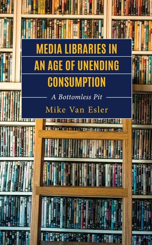 Media Libraries in an Age of Unending Consumption: A Bottomless Pit (Studies in New Media)