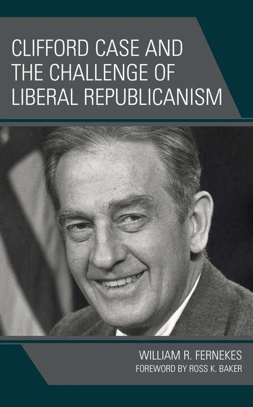 Clifford Case and the Challenge of Liberal Republicanism