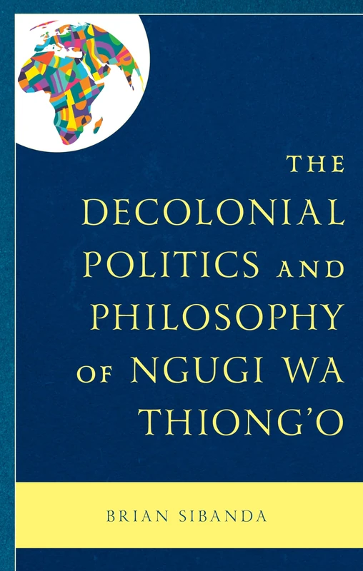The Decolonial Politics and Philosophy of Ngugi wa Thiong’o