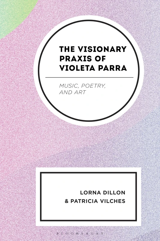 Visionary Praxis of Violeta Parra, The: Music, Poetry, and Art