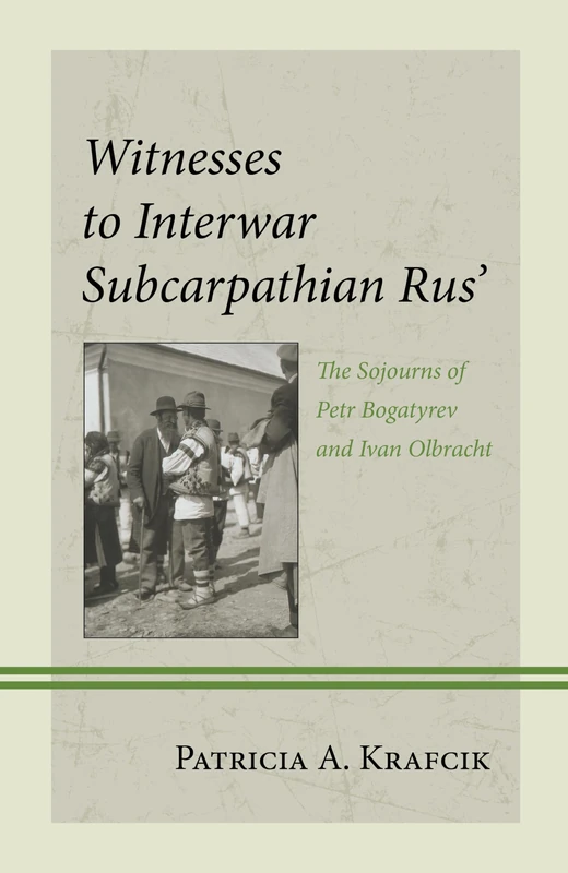 Witnesses to Interwar Subcarpathian Rus’: The Sojourns of Petr Bogatyrev and Ivan Olbracht