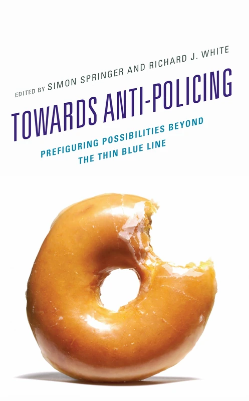 Towards Anti-policing: Prefiguring Possibilities beyond the Thin Blue Line (Policing Perspectives and Challenges in the Twenty-First Century)