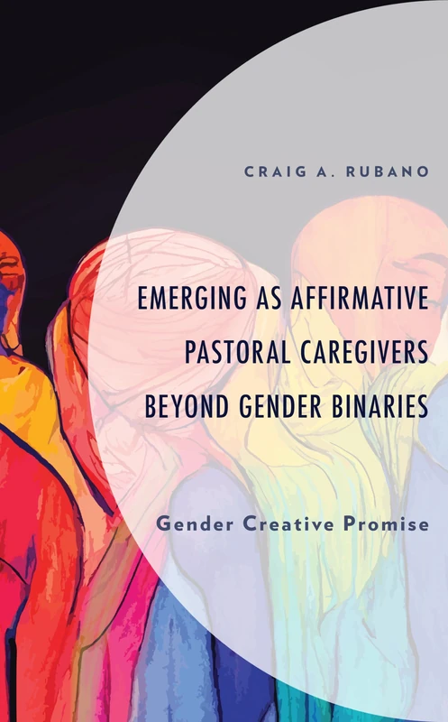 Emerging as Affirmative Pastoral Caregivers Beyond Gender Binaries: Gender Creative Promise (Emerging Perspectives in Pastoral Theology and Care)
