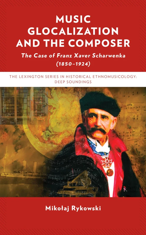 Music Glocalization and the Composer: The Case of Franz Xaver Scharwenka (1850-1924) (Critical Studies in Historical Ethnomusicology: Deep Soundings)
