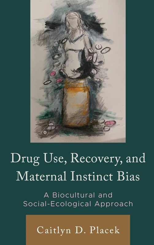Drug Use, Recovery, and Maternal Instinct Bias: A Biocultural and Social-Ecological Approach (Anthropology of Well-Being: Individual, Community, Society)