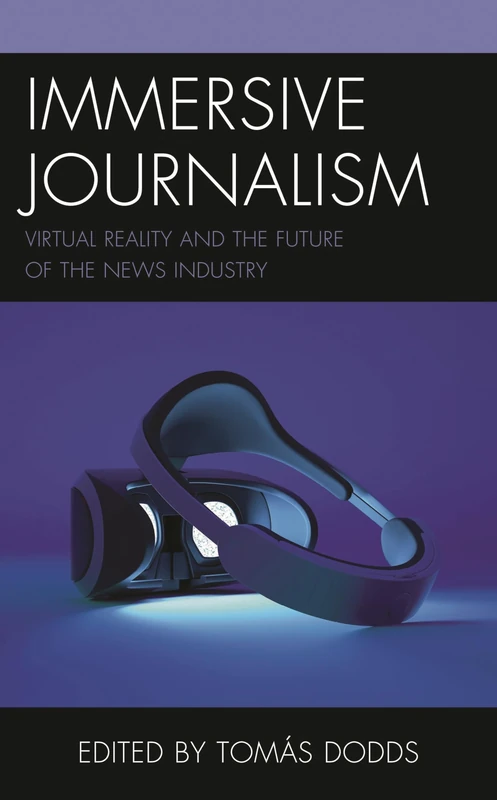 Immersive Journalism: Virtual Reality and the Future of the News Industry (Studies in New Media)