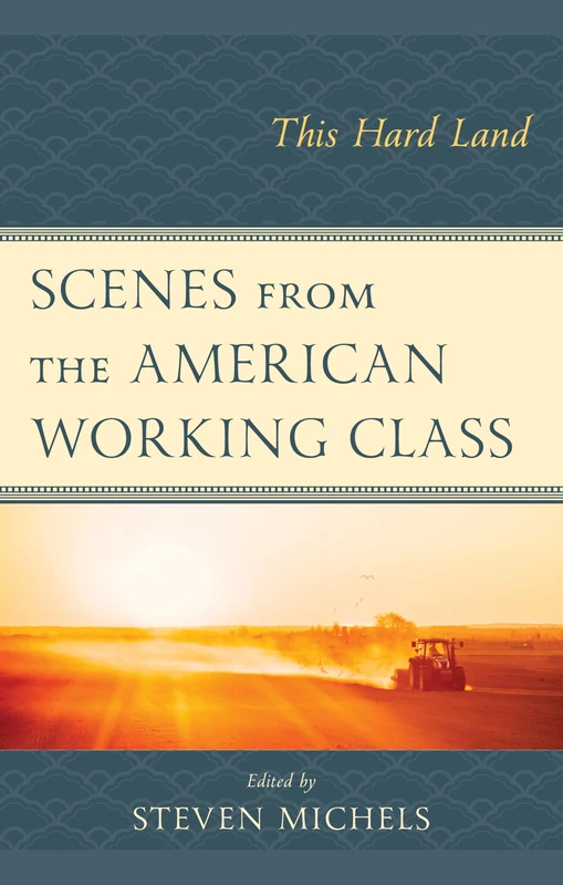 Scenes from the American Working Class: This Hard Land (Politics, Literature, & Film)