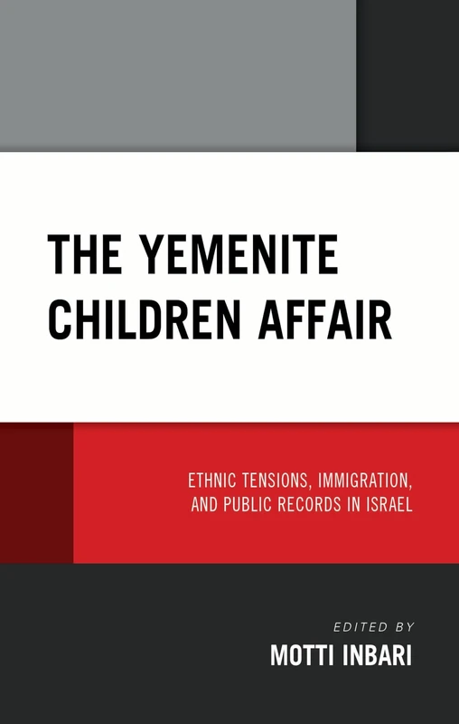 The Yemenite Children Affair: Ethnic Tensions, Immigration, and Public Records in Israel (Lexington Studies in Modern Jewish History, Historiography, and Memory)
