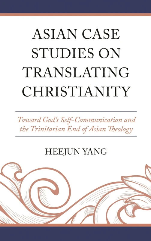 Asian Case Studies on Translating Christianity: Toward God’s Self-Communication and the Trinitarian End of Asian Theology