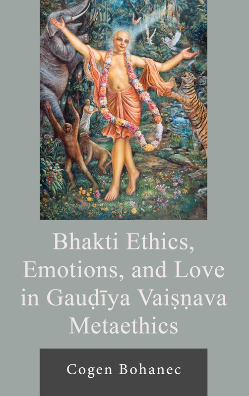 Bhakti Ethics, Emotions, and Love in Gauḍīya Vaiṣṇava Metaethics (Explorations in Indic Traditions: Theological, Ethical, and Philosophical)