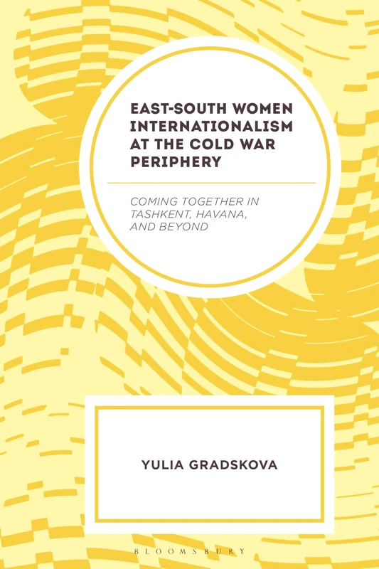 East–South Women Internationalism at the Cold War Periphery: Coming Together in Tashkent, Havana, and Beyond