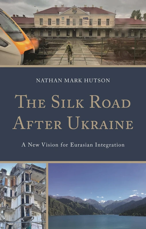The Silk Road After Ukraine: A New Vision for Eurasian Integration (Contemporary Central Asia: Societies, Politics, and Cultures)