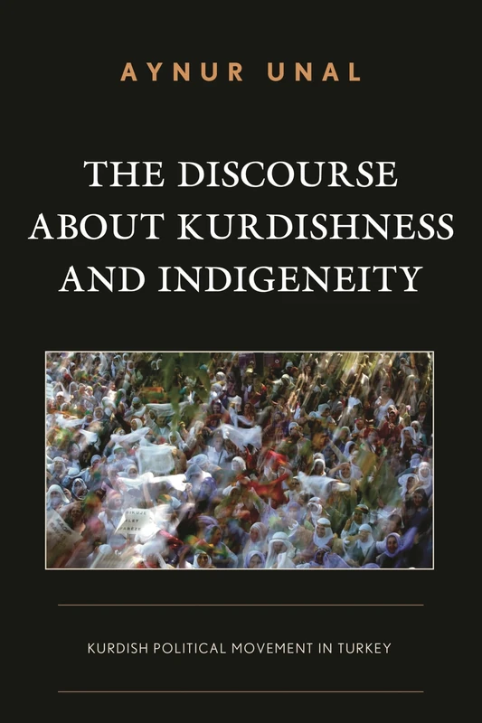 The Discourse About Kurdishness and Indigeneity: Kurdish Political Movement in Turkey (Kurdish Societies, Politics, and International Relations)