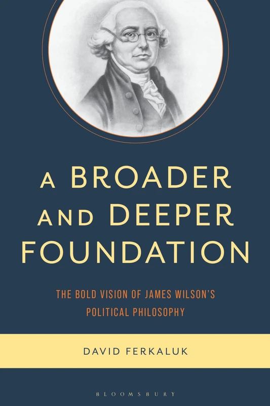 A Broader and Deeper Foundation: The Bold Vision of James Wilson's Political Philosophy - Image 1