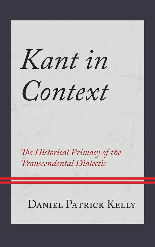 Kant in Context: The Historical Primacy of the Transcendental Dialectic (Contemporary Studies in Idealism)
