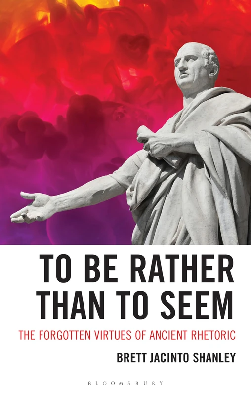 To Be Rather than to Seem: The Forgotten Virtues of Ancient Rhetoric