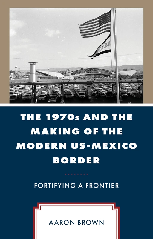 The 1970s and the Making of the Modern US-Mexico Border: Fortifying a Frontier