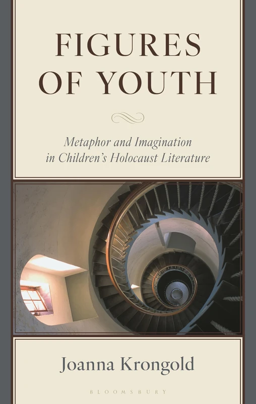 Figures of Youth: Metaphor and Imagination in Childrens Holocaust Literature (Bloomsbury Studies in Jewish Literature)