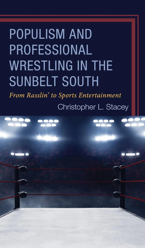 Populism and Professional Wrestling in the Sunbelt South: From Rasslin’ to Sports Entertainment (Sport, Identity, and Culture)
