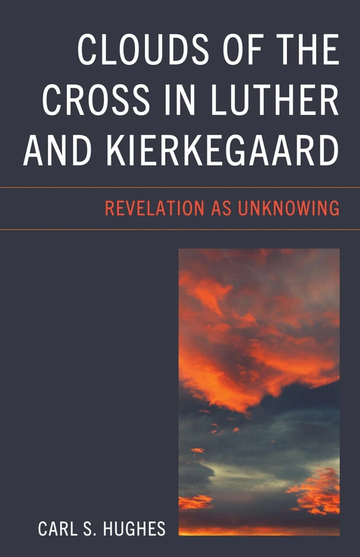 Clouds of the Cross in Luther and Kierkegaard: Revelation as Unknowing (New Kierkegaard Research)