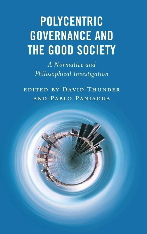Polycentric Governance and the Good Society: A Normative and Philosophical Investigation (Polycentricity: Studies in Institutional Diversity and Voluntary Governance)