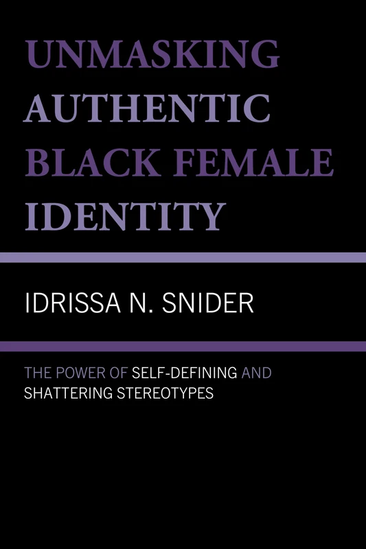 Unmasking Authentic Black Female Identity: The Power of Self-Defining and Shattering Stereotypes (Lexington Studies in Critical Futures)