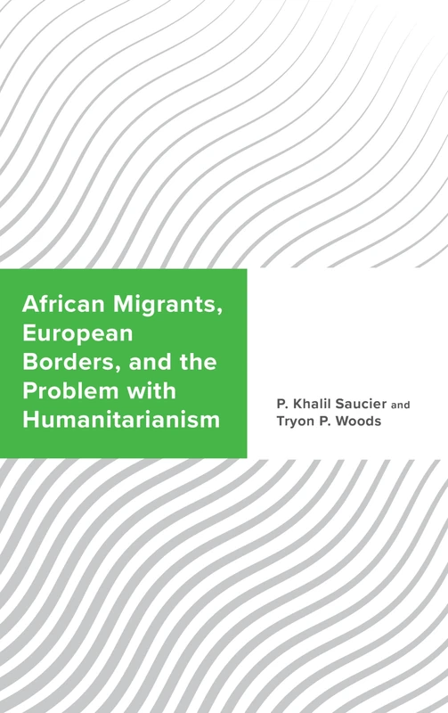 African Migrants, European Borders, and the Problem with Humanitarianism (Challenging Migration Studies)