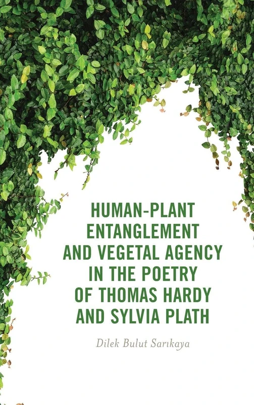 Human-Plant Entanglement and Vegetal Agency in the Poetry of Thomas Hardy and Sylvia Plath (Critical Plant Studies)