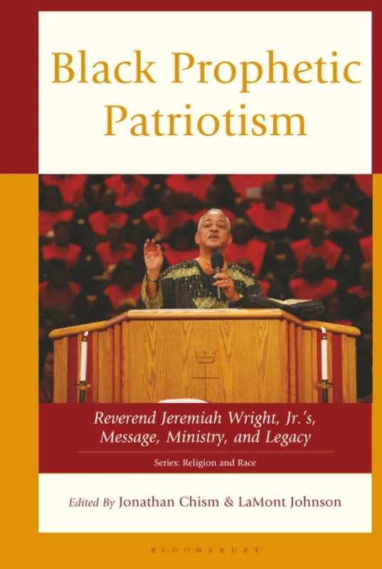 Black Prophetic Patriotism: Reverend Jeremiah Wright, Jr.’s, Message, Ministry, and Legacy (Religion and Race)