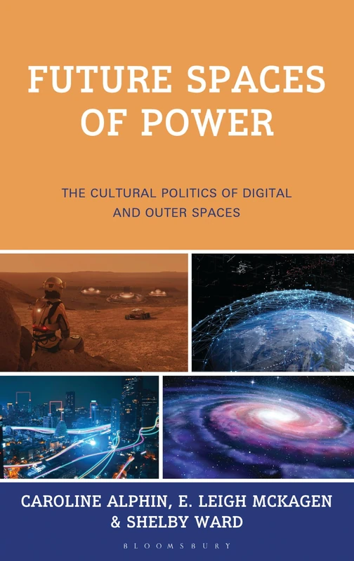 Future Spaces of Power: The Cultural Politics of Digital and Outer Spaces (Critical Futures: Creative Interventions and Revolutionary Possibilities)