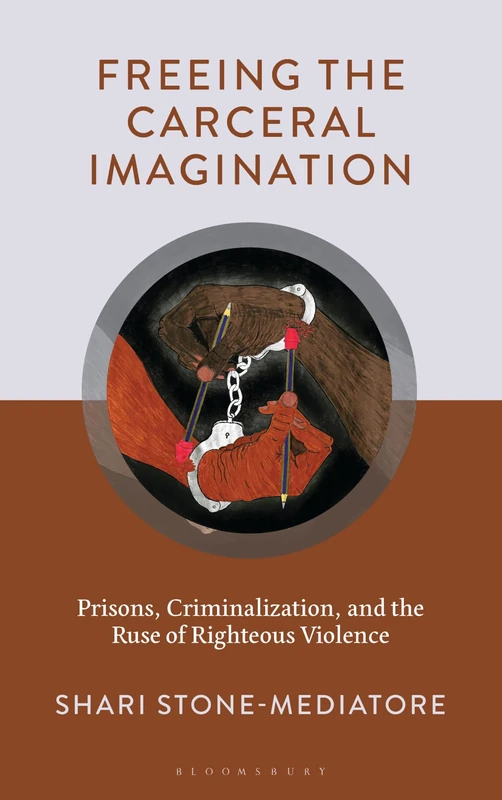 Freeing the Carceral Imagination: Prisons, Criminalization, and the Ruse of Righteous Violence
