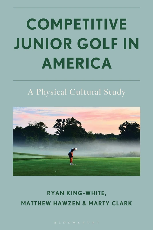 Competitive Junior Golf in America: A Physical Cultural Study (Social Justice and Equity in Contemporary Sport)