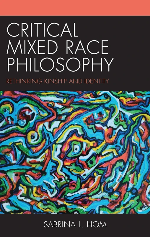 Critical Mixed Race Philosophy: Rethinking Kinship and Identity (Philosophy of Race)
