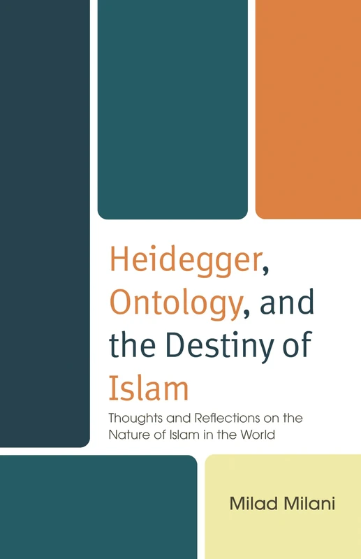 Heidegger, Ontology, and the Destiny of Islam: Thoughts and Reflections on the Nature of Islam in the World (Bloomsbury Studies in Islamic Thought)